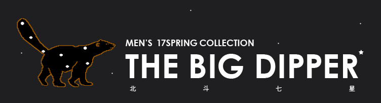 MEN’S 17SPRING COLLECTION THE BIG DIPPER